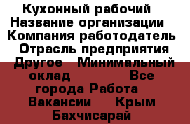 Кухонный рабочий › Название организации ­ Компания-работодатель › Отрасль предприятия ­ Другое › Минимальный оклад ­ 11 000 - Все города Работа » Вакансии   . Крым,Бахчисарай